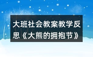 大班社會教案教學(xué)反思《大熊的擁抱節(jié)》