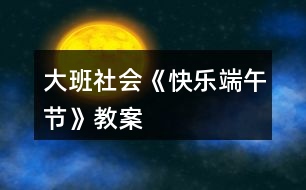 大班社會(huì)《快樂(lè)端午節(jié)》教案
