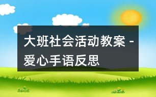大班社會活動教案－愛心手語反思