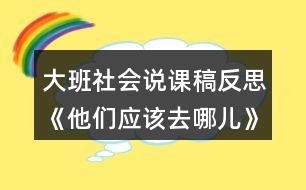 大班社會(huì)說課稿反思《他們應(yīng)該去哪兒》