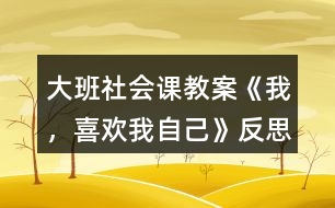 大班社會(huì)課教案《我，喜歡我自己》反思