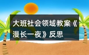 大班社會(huì)領(lǐng)域教案《漫長(zhǎng)一夜》反思
