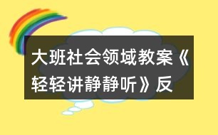 大班社會(huì)領(lǐng)域教案《輕輕講、靜靜聽》反思