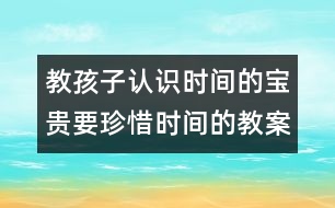 教孩子認(rèn)識時間的寶貴要珍惜時間的教案