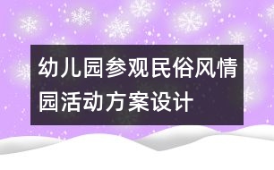 幼兒園參觀民俗風(fēng)情園活動方案設(shè)計(jì)