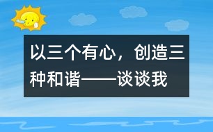 以“三個(gè)有心，創(chuàng)造三種和諧”――談?wù)勎沂窃鯓舆M(jìn)行班級(jí)管理的