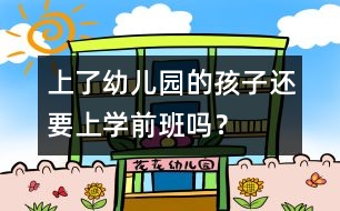 上了幼兒園的孩子還要上學(xué)前班嗎？