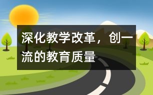 深化教學改革，創(chuàng)一流的教育質(zhì)量