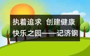 執(zhí)著追求  創(chuàng)建健康快樂之園――記濟(jì)鋼中心幼兒園校園文化建設(shè)
