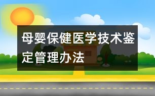 母嬰保健醫(yī)學技術(shù)鑒定管理辦法