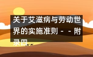 關(guān)于艾滋病與勞動世界的實施準(zhǔn)則－－附錄四、國際勞工組織文件