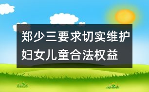 鄭少三要求切實維護婦女兒童合法權益