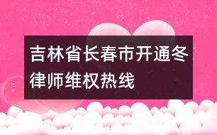 吉林省長春市開通“冬律師維權熱線”