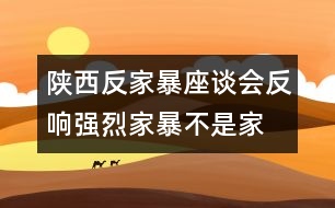 陜西反家暴座談會反響強烈：家暴不是“家務(wù)事”