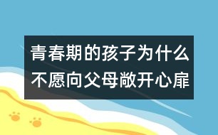 青春期的孩子為什么不愿向父母敞開心扉？