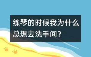 練琴的時(shí)候我為什么總想去洗手間？