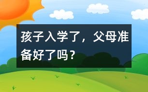 孩子入學(xué)了，父母準(zhǔn)備好了嗎？