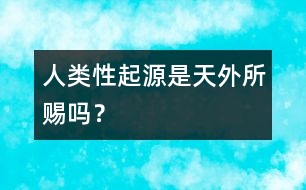 人類“性”起源是天外所賜嗎？