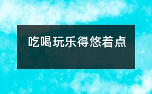 吃、喝、玩、樂(lè)得悠著點(diǎn)