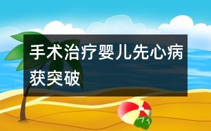 手術治療嬰兒先心病獲突破