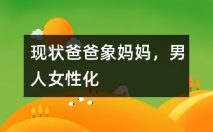 現(xiàn)狀：爸爸象媽媽，男人女性化