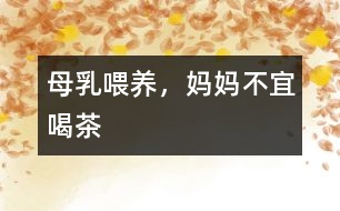 母乳喂養(yǎng)，媽媽不宜喝茶