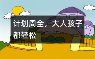 計(jì)劃周全，大人孩子都輕松