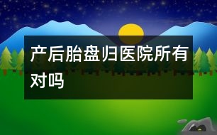 產后胎盤歸醫(yī)院所有對嗎