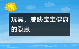 玩具，威脅寶寶健康的隱患