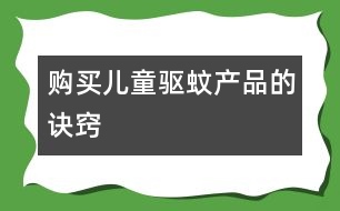 購(gòu)買(mǎi)兒童驅(qū)蚊產(chǎn)品的訣竅