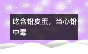 吃含鉛皮蛋，當心鉛中毒