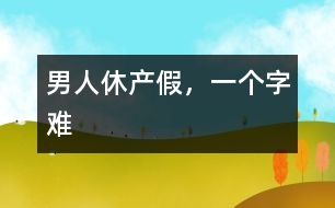 男人休產(chǎn)假，一個(gè)字“難”