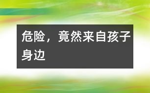 危險(xiǎn)，竟然來自孩子身邊