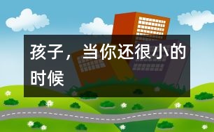 孩子，當(dāng)你還很小的時(shí)候