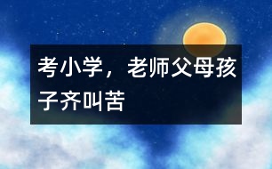 考小學(xué)，老師父母孩子齊叫苦