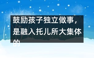 鼓勵孩子獨立做事，是融入托兒所大集體的重要因素