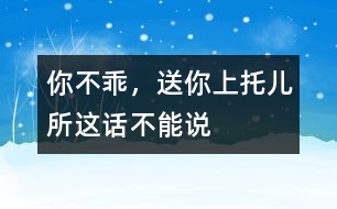 “你不乖，送你上托兒所”這話(huà)不能說(shuō)