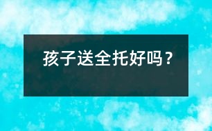 孩子送全托好嗎？
