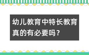 幼兒教育中“特長教育”真的有必要嗎？
