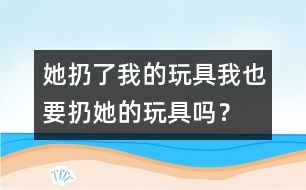 她扔了我的玩具、我也要扔她的玩具嗎？