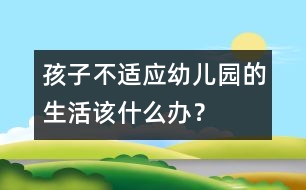 孩子不適應幼兒園的生活該什么辦？