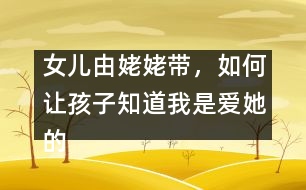 女兒由姥姥帶，如何讓孩子知道我是愛她的