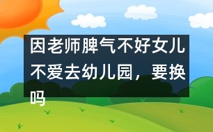 因老師脾氣不好女兒不愛去幼兒園，要換嗎