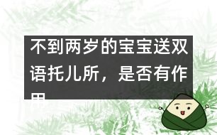 不到兩歲的寶寶送雙語(yǔ)托兒所，是否有作用