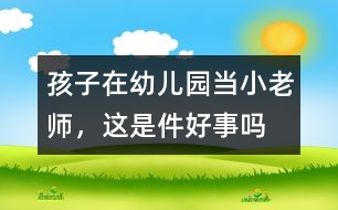 孩子在幼兒園當“小老師”，這是件好事嗎