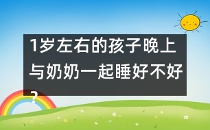 1歲左右的孩子晚上與奶奶一起睡好不好？