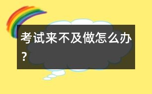 考試來(lái)不及做怎么辦？
