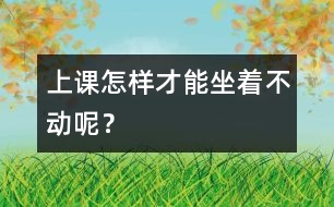 上課怎樣才能坐著不動呢？