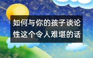 如何與你的孩子談?wù)撔赃@個(gè)令人難堪的話題？