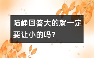 陸崢回答：大的就一定要讓小的嗎？